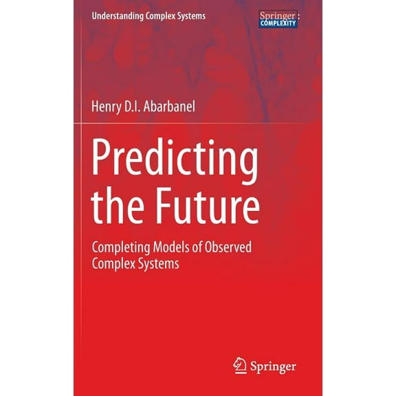 Understanding Complex Systems Predicting the Future: Completing Models of Observed Complex Systems, (Hardcover)