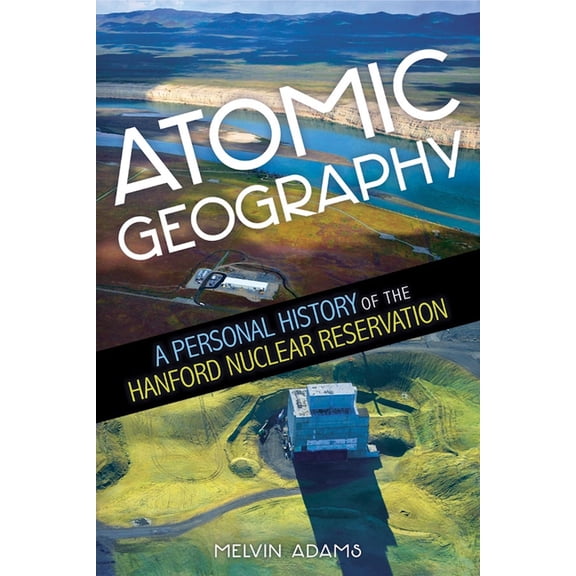 Atomic Geography: A Personal History of the Hanford Nuclear Reservation, (Paperback)