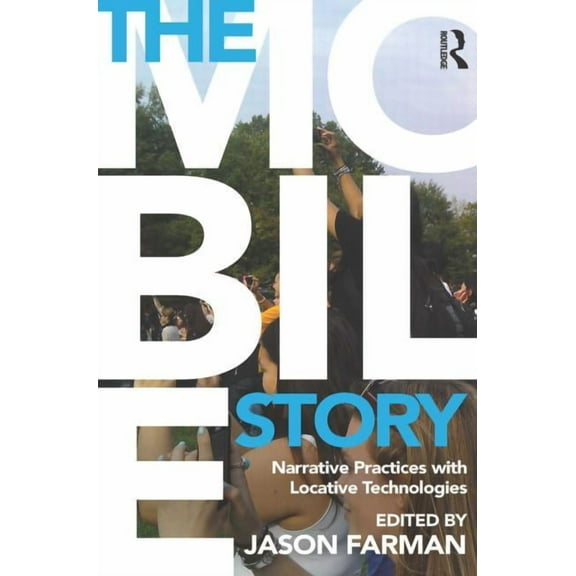 The Mobile Story: Narrative Practices with Locative Technologies, (Paperback)