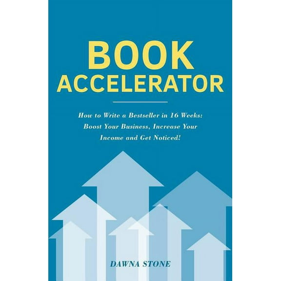 Book Accelerator : How to Write a Bestseller in 16 Weeks: Boost Your Business, Increase Your Income and Get Noticed!