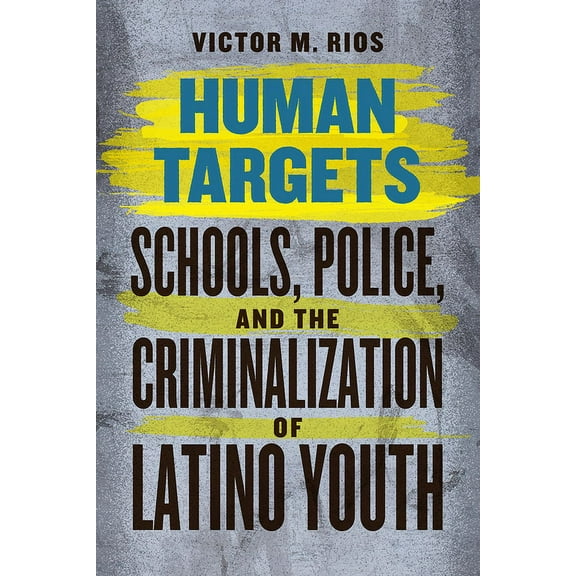 Human Targets: Schools, Police, and the Criminalization of Latino Youth, (Paperback)