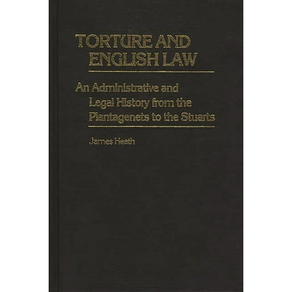 Contributions in Legal Studies Torture and English Law: An Administrative and Legal History from the Plantagenets to the Stuarts, (Hardcover)