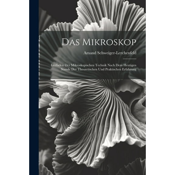 Das Mikroskop: Leitfaden Der Mikroskopischen Technik Nach Dem Heutigen Stande Der Theoretischen Und Praktischen Erfahrung (Paperback)
