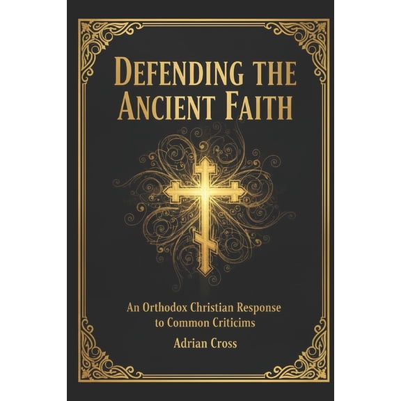 Defending the Ancient Faith: An Orthodox Christian Response to Common Criticisms, (Paperback)