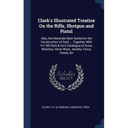 Clark's Illustrated Treatise on the Rifle, Shotgun and Pistol: Also, the Materials Best Suited for the Construction of Each ... Together with H.F [#] (Shotgun News Subscription Best Price)