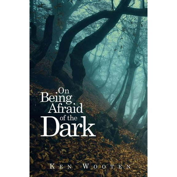 On Being Afraid of the Dark Paperback 1936946408 9781936946402 Kenneth Wooten