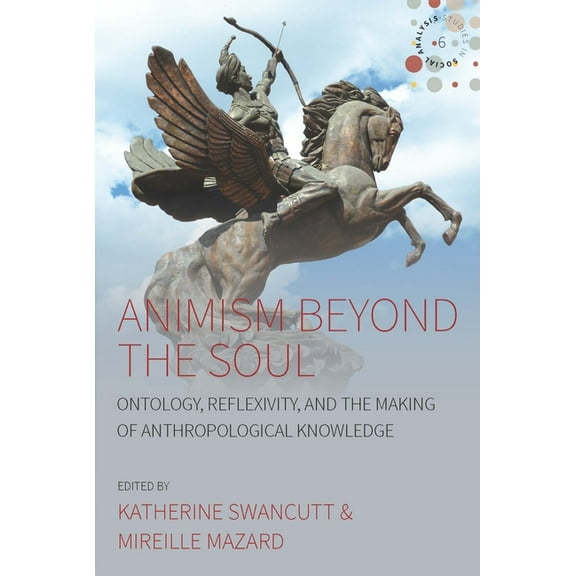 Studies in Social Analysis Animism Beyond the Soul: Ontology, Reflexivity, and the Making of Anthropological Knowledge, Book 6, (Hardcover)