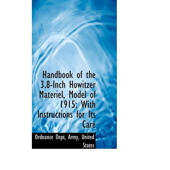 Handbook of the 3.8-Inch Howitzer Materiel, Model of 1915: With Instructions for Its Care, (Paperback)