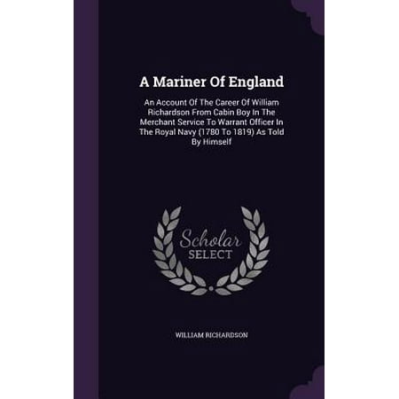 A Mariner of England : An Account of the Career of William Richardson from Cabin Boy in the Merchant Service to Warrant Officer in the Royal Navy (1780 to 1819) as Told by