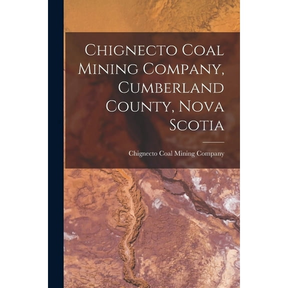 Chignecto Coal Mining Company, Cumberland County, Nova Scotia [microform] (Paperback)
