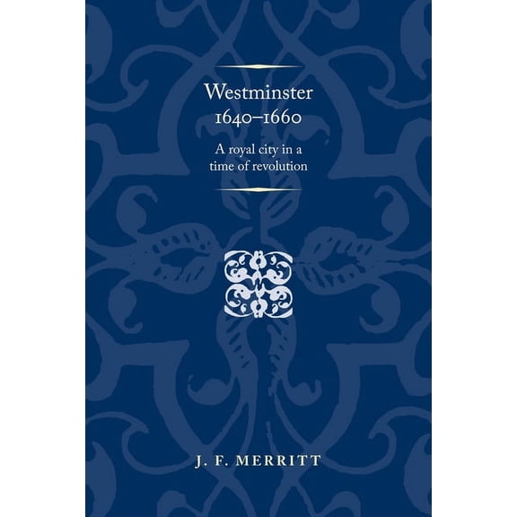 Politics, Culture and Society in Early M Westminster 1640-60: A Royal City in a Time of Revolution, (Paperback)