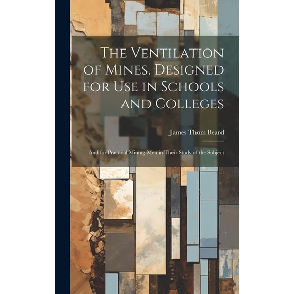The Ventilation of Mines. Designed for Use in Schools and Colleges; and for Practical Mining Men in Their Study of the Subject (Hardcover)
