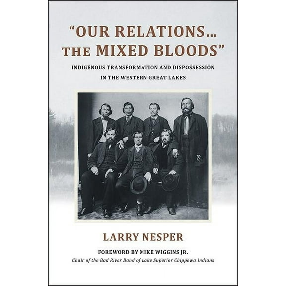 Suny Series, Tribal Worlds: Critical Stu "Our Relations...the Mixed Bloods": Indigenous Transformation and Dispossession in the Western Great Lakes, (Hardcover)
