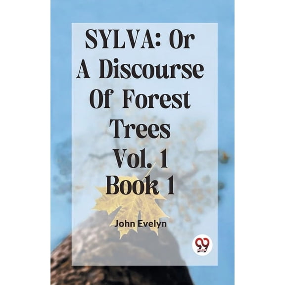 Sylva: Or A Discourse Of Forest Trees Vol. 1 Book 1, (Paperback)