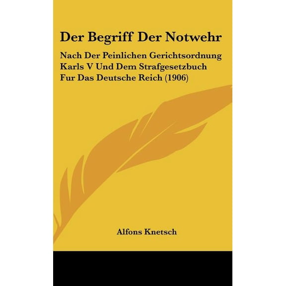 Der Begriff Der Notwehr : Nach Der Peinlichen Gerichtsordnung Karls V Und Dem Strafgesetzbuch Fur Das Deutsche Reich (1906) (Hardcover)