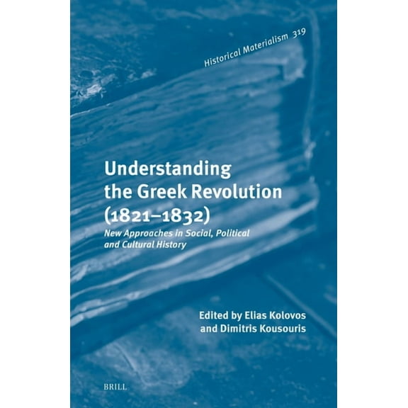 Historical Materialism Book Understanding the Greek Revolution (1821-1832): New Approaches in Social, Political and Cultural History, Book 319, (Hardcover)