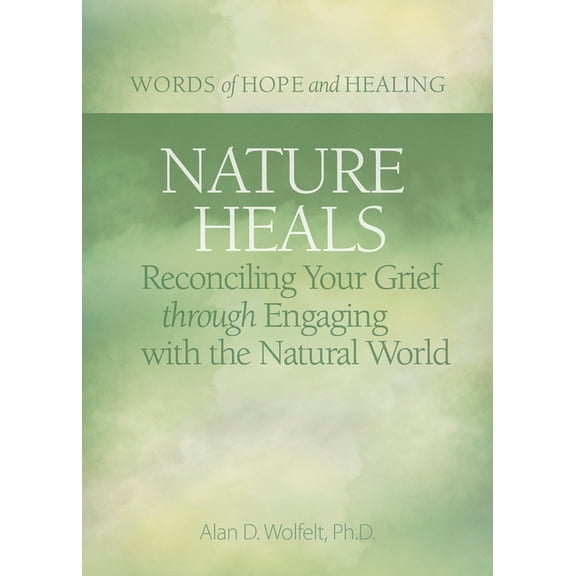 Words of Hope and Healing Nature Heals: Reconciling Your Grief Through Engaging with the Natural World, (Paperback)