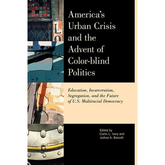 America's Urban Crisis and the Advent of Color-Blind Politics: Education, Incarceration, Segregation, and the Future of , (Paperback)