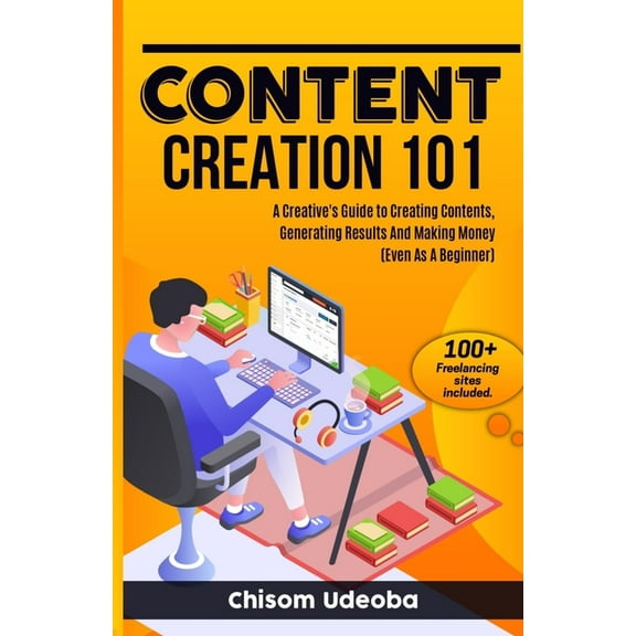 Content Creation 101: A Creative's Guide to Creating Contents, Generating Results And Making Money Even As A Beginner, (Paperback)