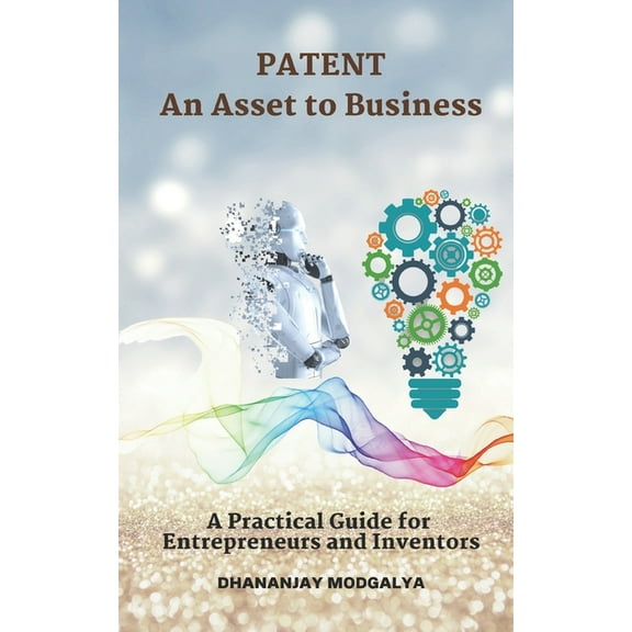 Patent an Asset to Business: A Practical Guide for Entrepreneurs and Inventors (Paperback)