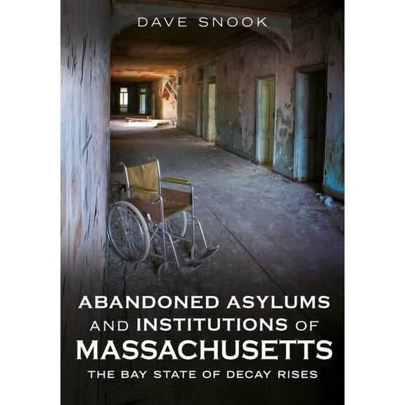 Abandoned Union Abandoned Asylums and Institutions of Massachusetts: The Bay State of Decay Rises, (Paperback)
