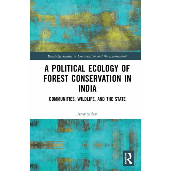 Routledge Studies in Conservation and th A Political Ecology of Forest Conservation in India: Communities, Wildlife and the State, (Hardcover)