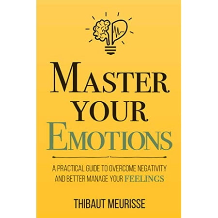 Pre-Owned Master Your Emotions: A Practical Guide to Overcome Negativity and Better Manage Your Feelings (Paperback) 1981089152 9781981089154