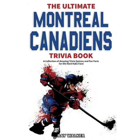 The Ultimate Montreal Canadiens Trivia Book: A Collection of Amazing Trivia Quizzes and Fun Facts for Die-Hard Habs Fans, (Paperback)