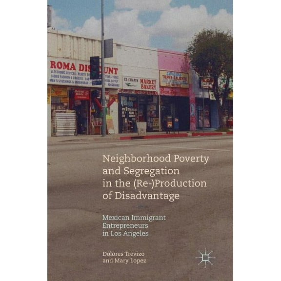 Neighborhood Poverty and Segregation in the (Re-)Production of Disadvantage: Mexican Immigrant Entrepreneurs in Los Ange, (Hardcover)