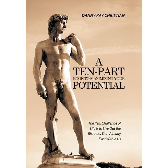 A Ten-Part Book to Maximizing Your Potential: The Real Challenge of Life Is to Live Out the Richness (Hardcover) by Danny Ray Christian