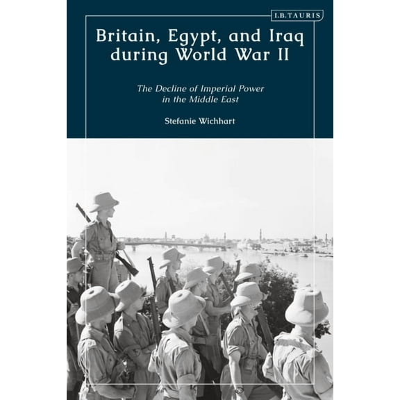 Britain, Egypt, and Iraq During World War II: The Decline of Imperial Power in the Middle East, (Hardcover)