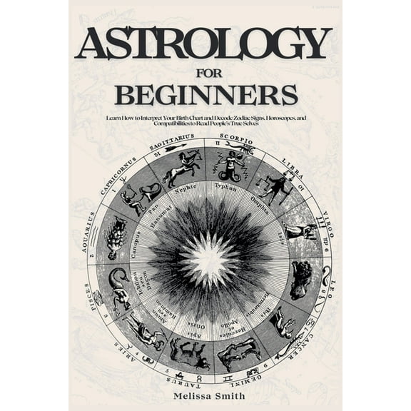 Astrology For Beginners: Learn How to Interpret Your Birth Chart and Decode Zodiac Signs, Horoscopes, and Compatibilitie, (Paperback)