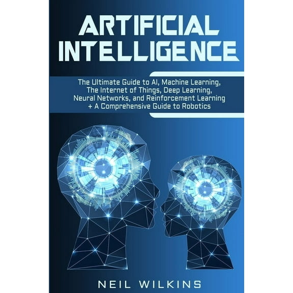 Artificial Intelligence: The Ultimate Guide to AI, The Internet of Things, Machine Learning, Deep Learning   a Comprehen, (Paperback)