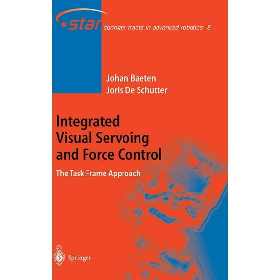 Springer Tracts in Advanced Robotics Integrated Visual Servoing and Force Control: The Task Frame Approach, Book 8, (Hardcover)