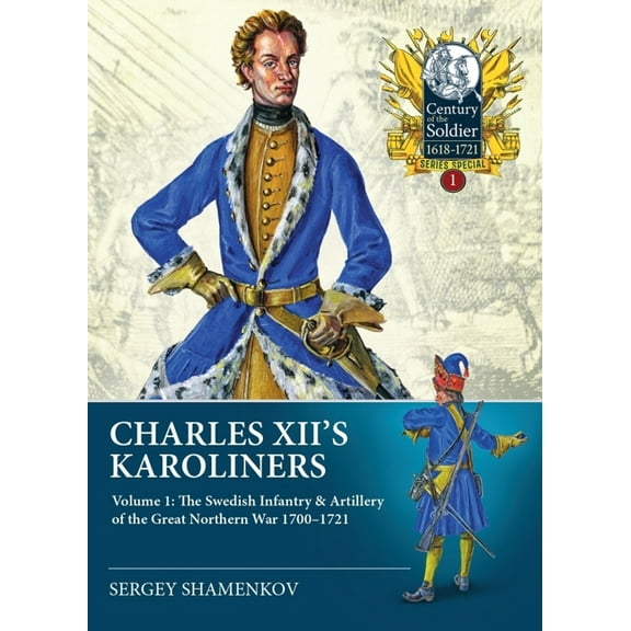 Century of the Soldier: Charles XII's Karoliners: Volume 1: The Swedish Infantry & Artillery of the Great Northern War 1700-1721 (Paperback)