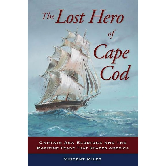 The Lost Hero of Cape Cod: Captain Asa Eldridge and the Maritime Trade That Shaped America, (Paperback)