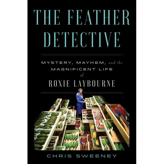 Pre-Owned The Feather Detective: Mystery, Mayhem, and the Magnificent Life of Roxie Laybourne, 9781668025840, 1668025841, Hardcover,