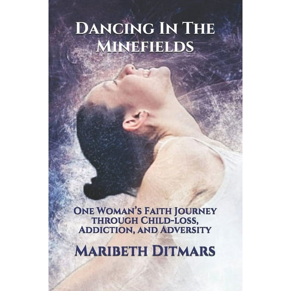 Dancing In The Minefields: One Woman's Faith Journey through Child-loss, Addiction, and Adversity (Paperback)