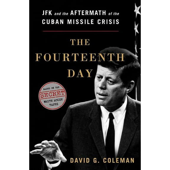 The Fourteenth Day: JFK and the Aftermath of the Cuban Missile Crisis: The Secret White House Tapes, (Hardcover)