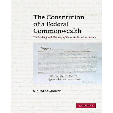 The Constitution Of A Federal Commonwealth The Making And Meaning Of The Australian