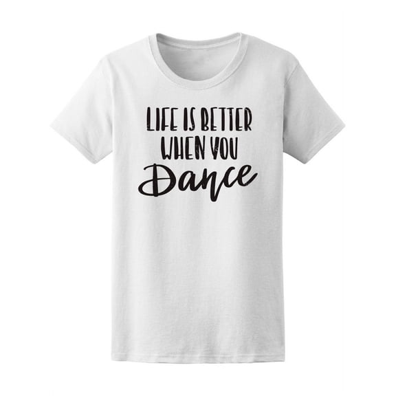 When You Dance Life Is Better T-Shirt Women -Image by Shutterstock, Female Small