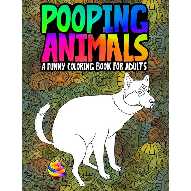 Download Pooping Animals A Funny Coloring Book For Adults An Adult Coloring Book For Animal Lovers For Stress Relief Relaxation Paperback Walmart Com Walmart Com