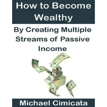 - How to Become Wealthy By Creating Multiple Streams of Passive Income - eBook
