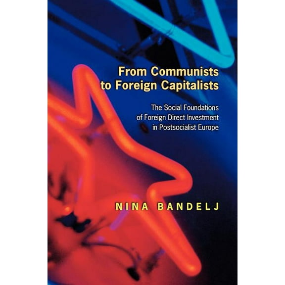 From Communists to Foreign Capitalists: The Social Foundations of Foreign Direct Investment in Postsocialist Europe, (Hardcover)