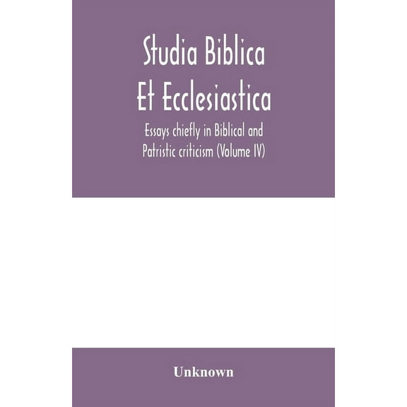 Studia Biblica Et Ecclesiastica: Essays chiefly in Biblical and Patristic criticism (Volume IV), (Paperback)
