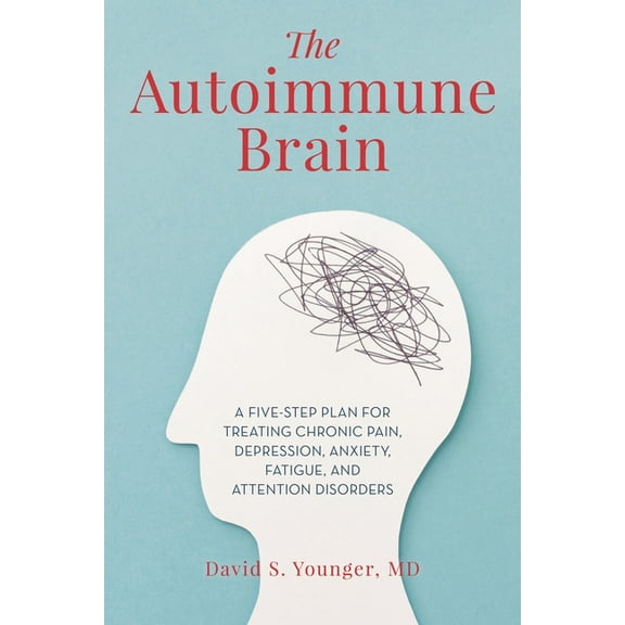 The Autoimmune Brain: A Five-Step Plan for Treating Chronic Pain, Depression, Anxiety, Fatigue, and Attention Disorders, (Hardcover)