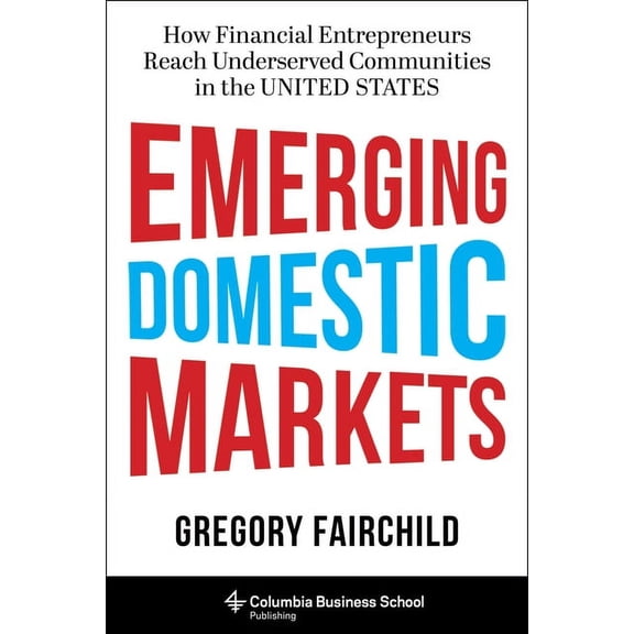 Emerging Domestic Markets: How Financial Entrepreneurs Reach Underserved Communities in the United States, (Hardcover)