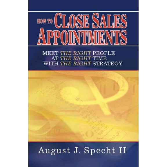 How to Close Sales Appointments : Meet the Right People at the Right Time With the Right Strategy