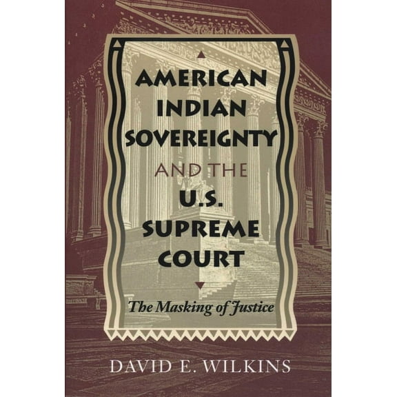 American Indian Sovereignty and the U.S. Supreme Court: The Masking of Justice, (Paperback)
