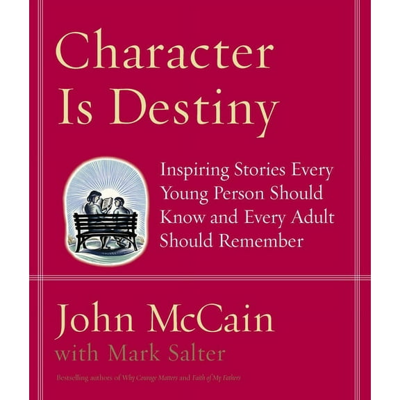 Character Is Destiny: Inspiring Stories Every Young Person Should Know and Every Adult Should (Hardcover) by John McCain, Mark Salter